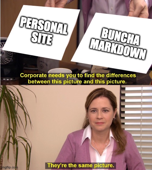 Corporate wants you to find the difference meme w/ “personal site” and “buncha markdown” as the pictures.